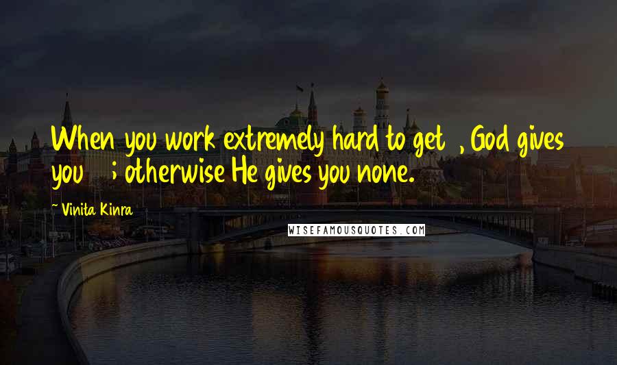 Vinita Kinra quotes: When you work extremely hard to get 1, God gives you 10; otherwise He gives you none.