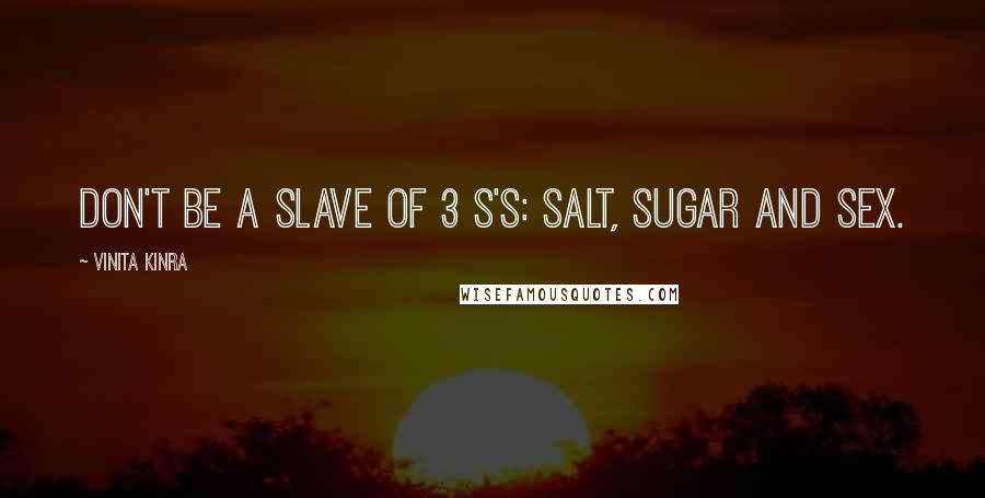 Vinita Kinra quotes: Don't be a slave of 3 S's: Salt, Sugar and Sex.