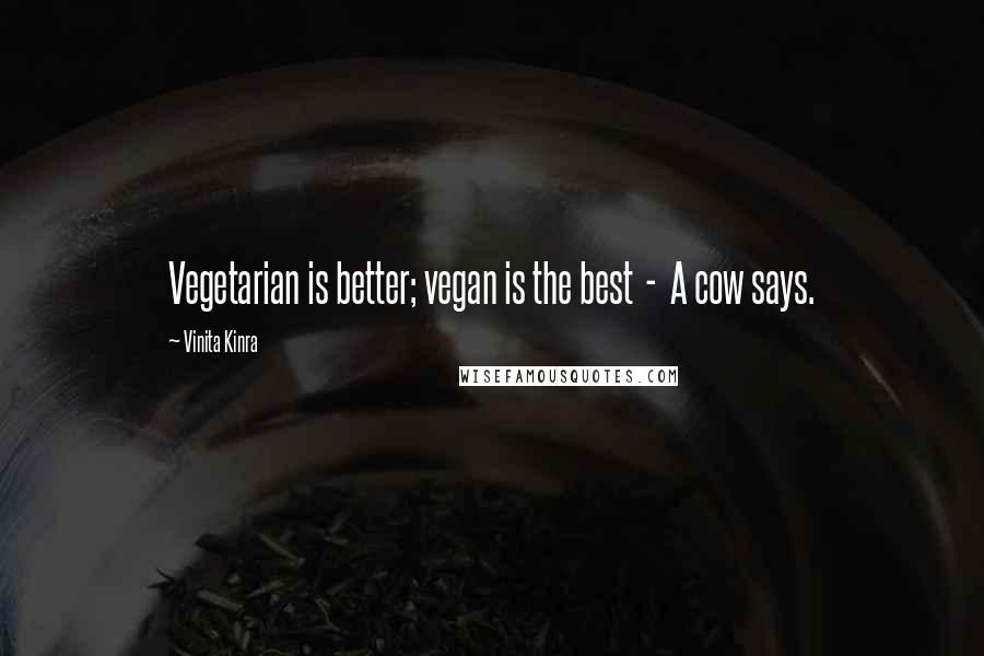 Vinita Kinra quotes: Vegetarian is better; vegan is the best - A cow says.