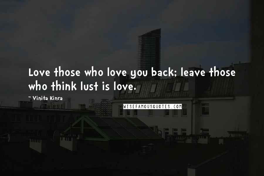 Vinita Kinra quotes: Love those who love you back; leave those who think lust is love.