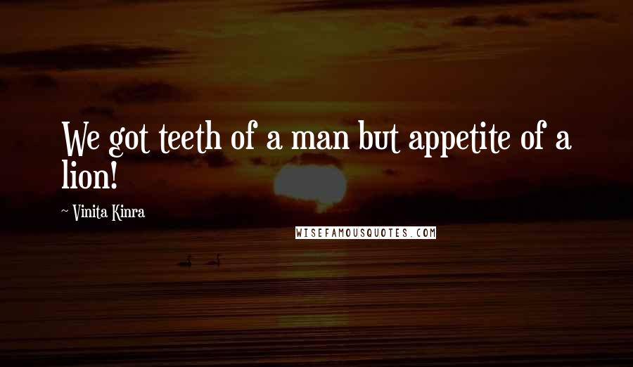 Vinita Kinra quotes: We got teeth of a man but appetite of a lion!