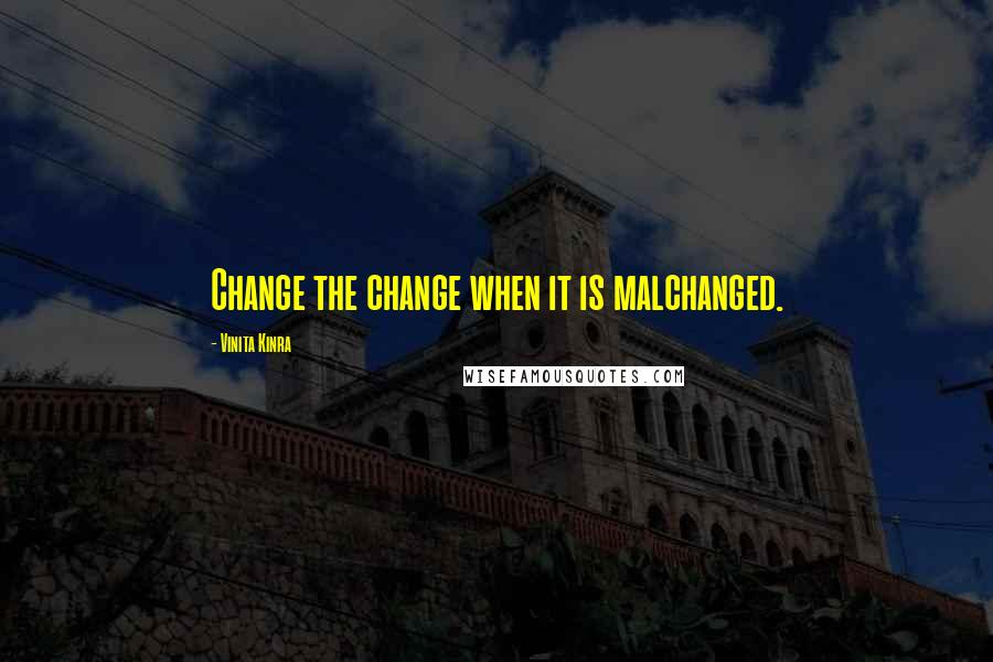 Vinita Kinra quotes: Change the change when it is malchanged.