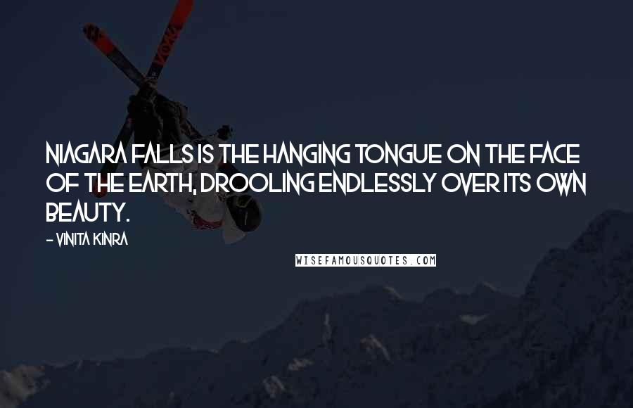 Vinita Kinra quotes: Niagara Falls is the hanging tongue on the face of the earth, drooling endlessly over its own beauty.