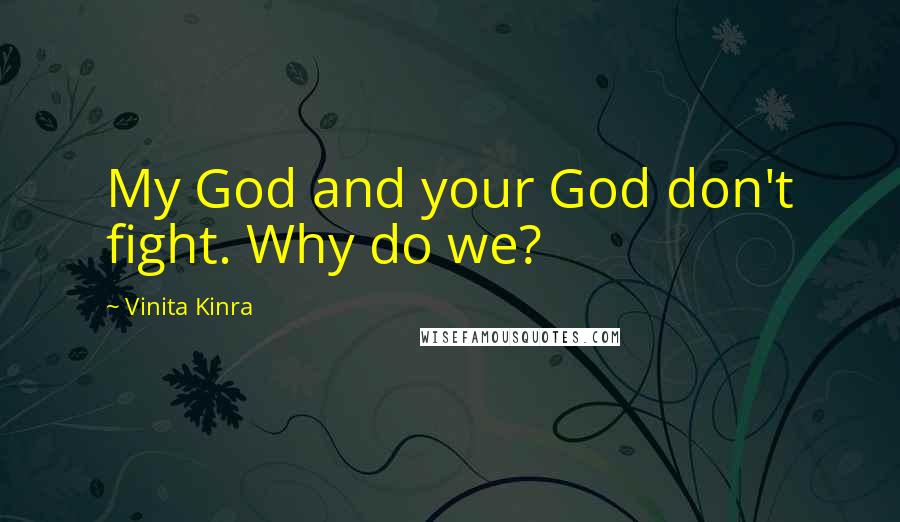 Vinita Kinra quotes: My God and your God don't fight. Why do we?