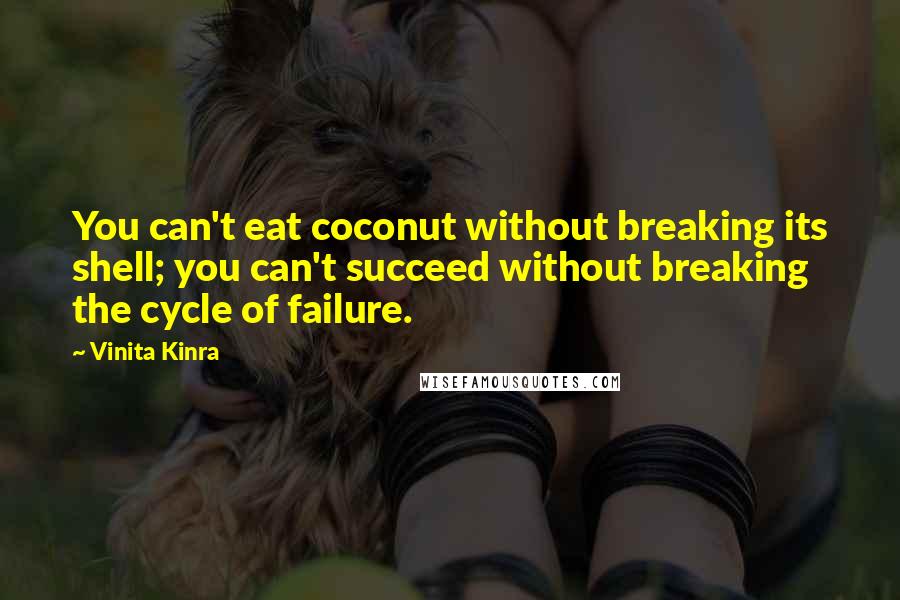Vinita Kinra quotes: You can't eat coconut without breaking its shell; you can't succeed without breaking the cycle of failure.