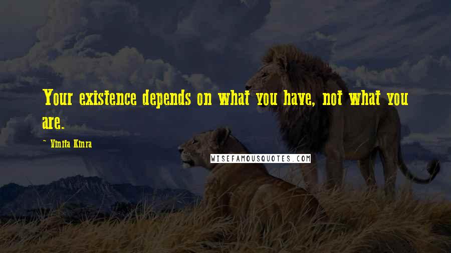 Vinita Kinra quotes: Your existence depends on what you have, not what you are.