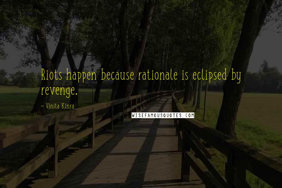 Vinita Kinra quotes: Riots happen because rationale is eclipsed by revenge.