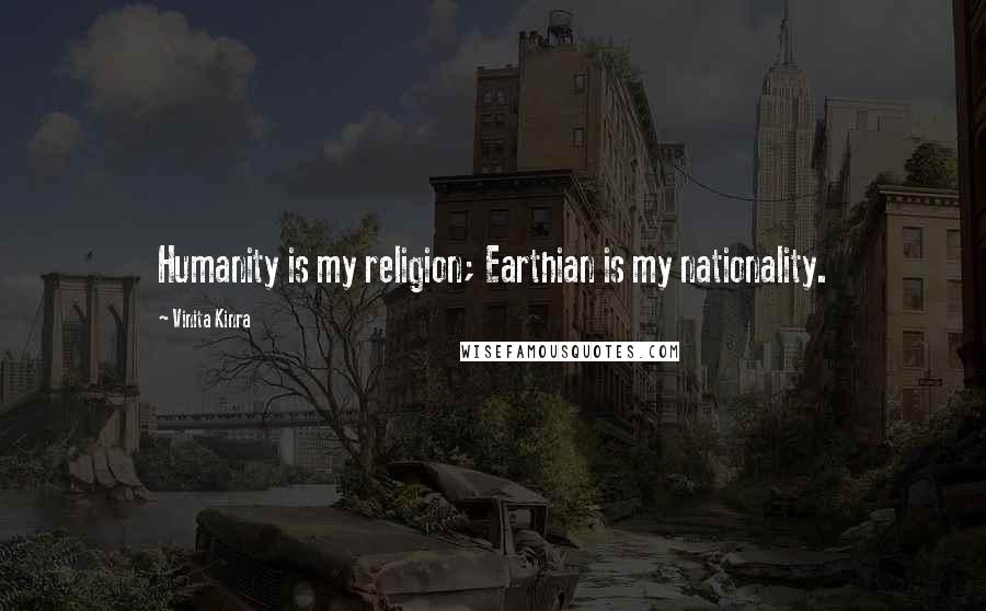 Vinita Kinra quotes: Humanity is my religion; Earthian is my nationality.