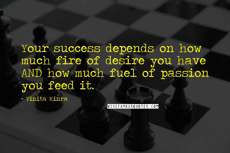 Vinita Kinra quotes: Your success depends on how much fire of desire you have AND how much fuel of passion you feed it.