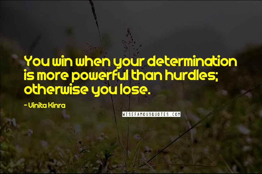 Vinita Kinra quotes: You win when your determination is more powerful than hurdles; otherwise you lose.