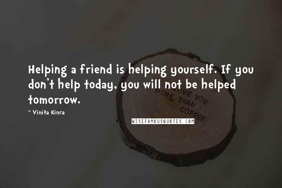 Vinita Kinra quotes: Helping a friend is helping yourself. If you don't help today, you will not be helped tomorrow.