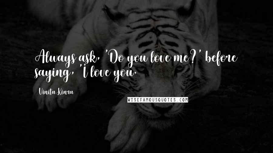 Vinita Kinra quotes: Always ask, 'Do you love me?' before saying, 'I love you.