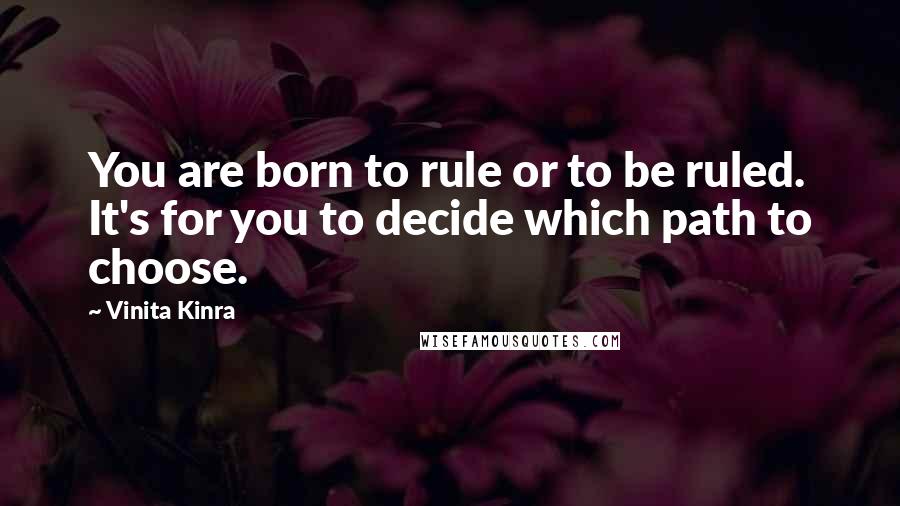 Vinita Kinra quotes: You are born to rule or to be ruled. It's for you to decide which path to choose.