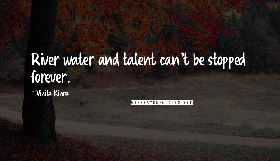 Vinita Kinra quotes: River water and talent can't be stopped forever.