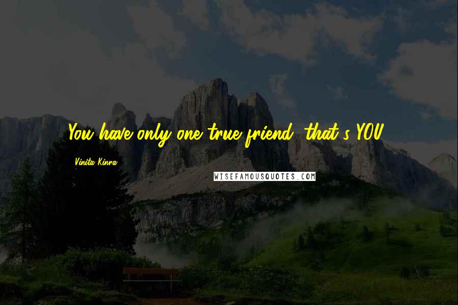 Vinita Kinra quotes: You have only one true friend: that's YOU!