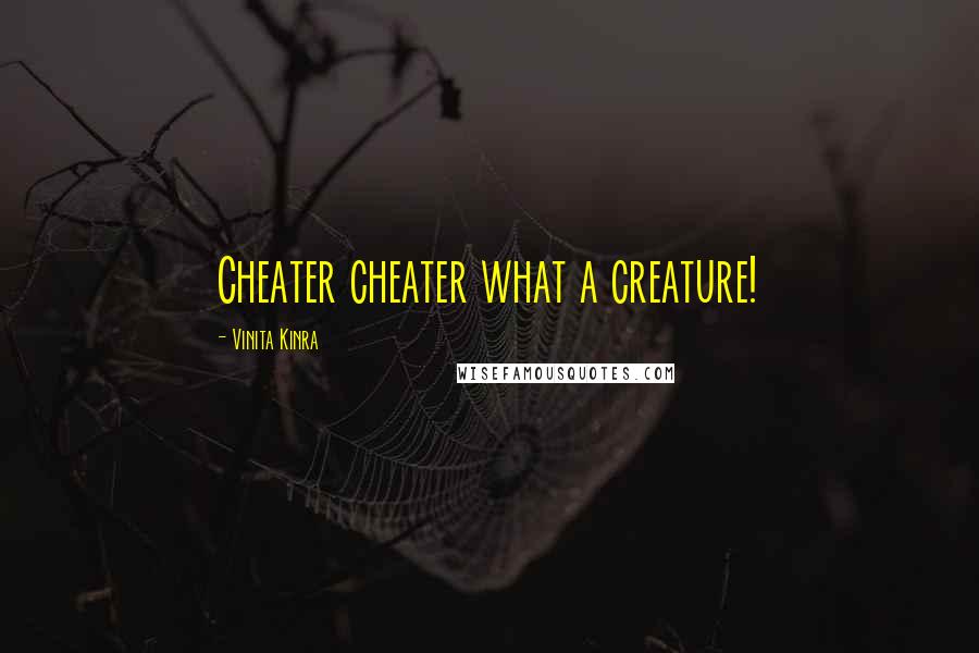 Vinita Kinra quotes: Cheater cheater what a creature!