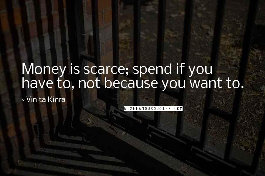 Vinita Kinra quotes: Money is scarce; spend if you have to, not because you want to.