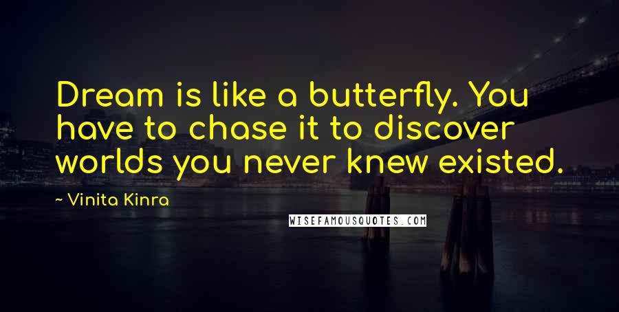 Vinita Kinra quotes: Dream is like a butterfly. You have to chase it to discover worlds you never knew existed.
