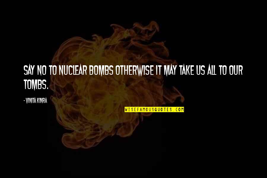 Vinita Kinra Quotes By Vinita Kinra: Say NO to nuclear bombs otherwise it may