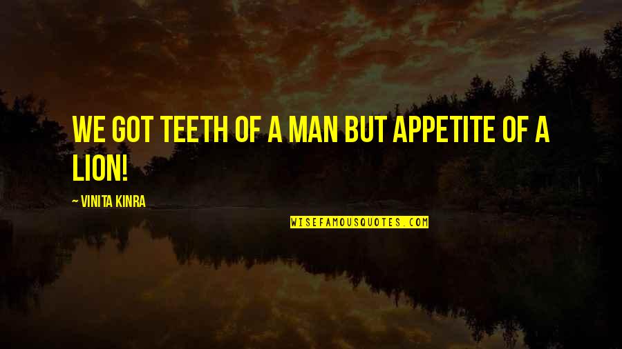 Vinita Kinra Quotes By Vinita Kinra: We got teeth of a man but appetite