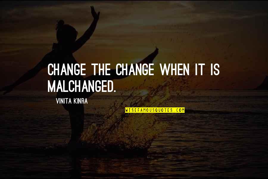 Vinita Kinra Quotes By Vinita Kinra: Change the change when it is malchanged.