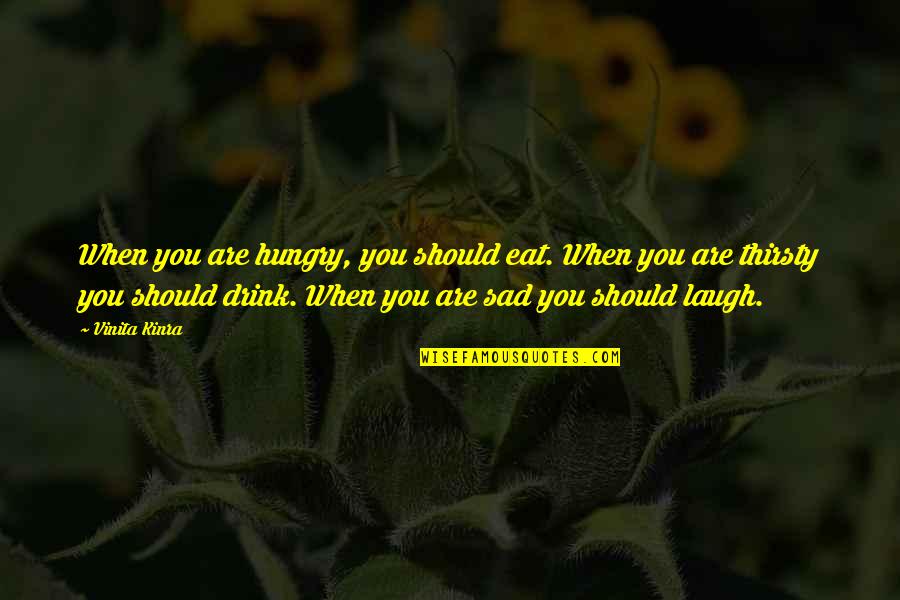 Vinita Kinra Quotes By Vinita Kinra: When you are hungry, you should eat. When