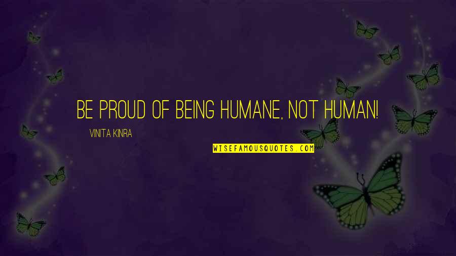 Vinita Quotes By Vinita Kinra: Be proud of being humane, not human!