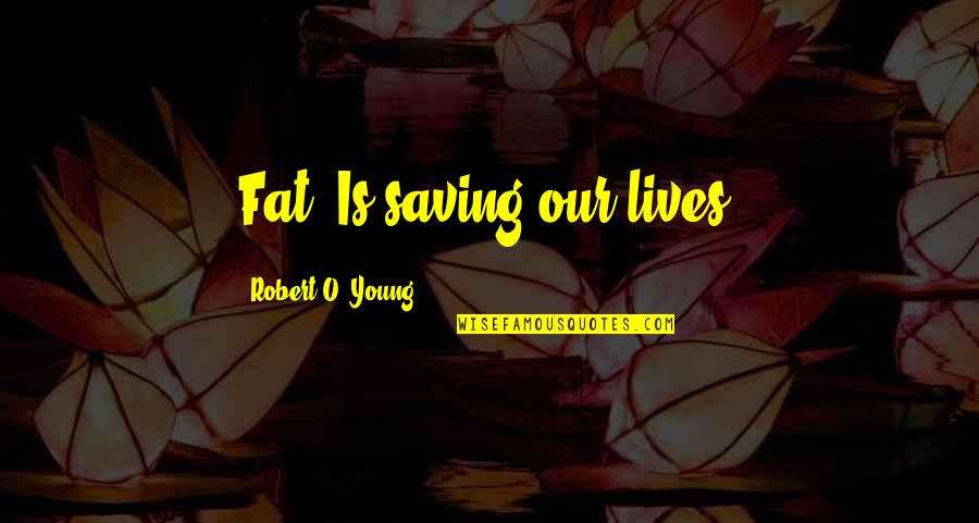 Vinjamuri Anasuya Quotes By Robert O. Young: Fat, Is saving our lives. Vinjamuri Anasuya Quotes By Robert O. Young: Fat, Is saving our lives.
