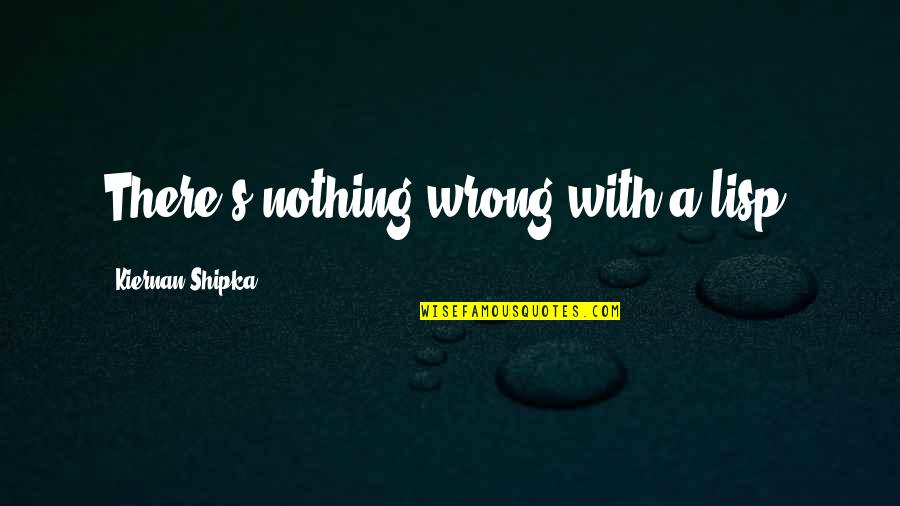 Vinkler Internet Quotes By Kiernan Shipka: There's nothing wrong with a lisp. Vinkler Internet Quotes By Kiernan Shipka: There's nothing wrong with a lisp.
