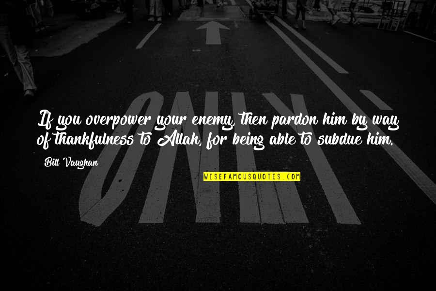 Vinner Lambader Quotes By Bill Vaughan: If you overpower your enemy, then pardon him Vinner Lambader Quotes By Bill Vaughan: If you overpower your enemy, then pardon him