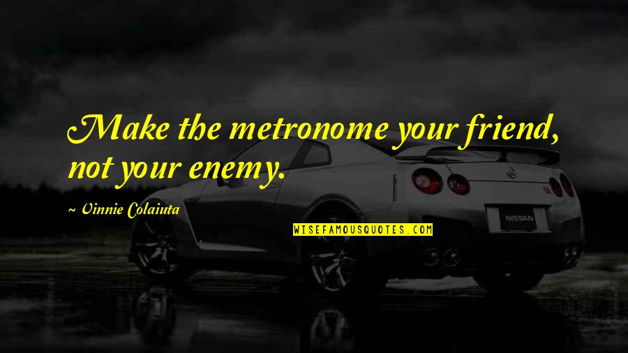Vinnie Colaiuta Quotes By Vinnie Colaiuta: Make the metronome your friend, not your enemy. Vinnie Colaiuta Quotes By Vinnie Colaiuta: Make the metronome your friend, not your enemy.