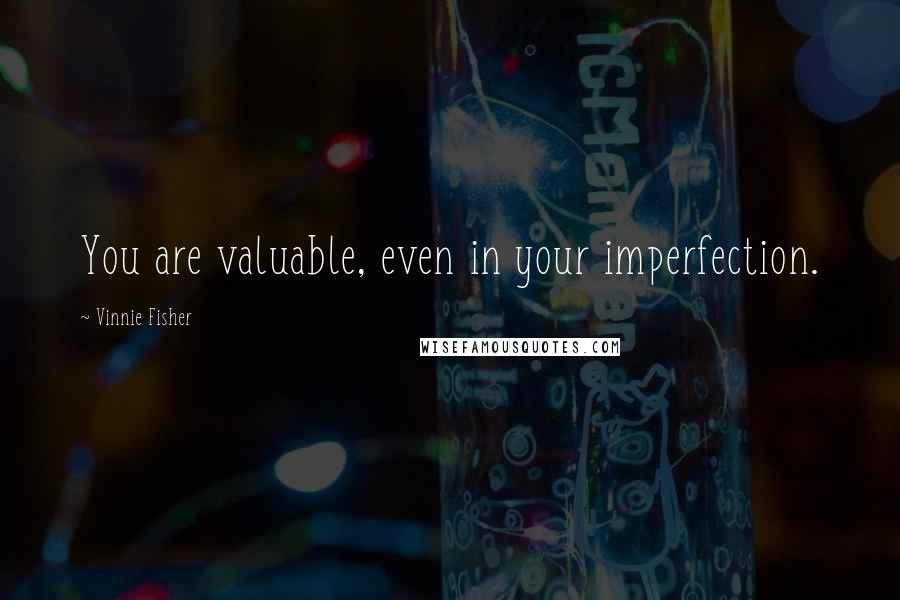 Vinnie Fisher quotes: You are valuable, even in your imperfection.