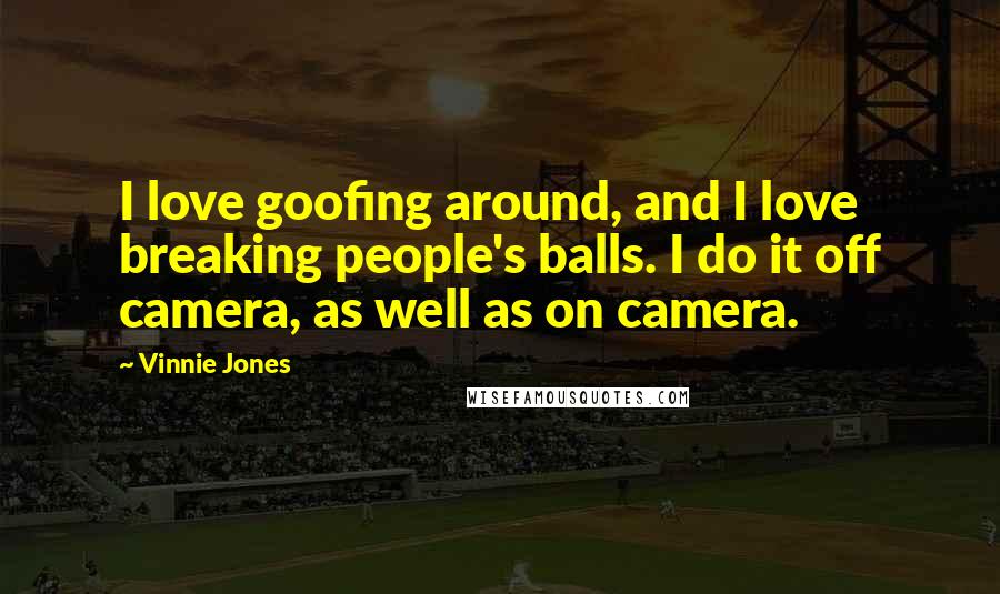 Vinnie Jones quotes: I love goofing around, and I love breaking people's balls. I do it off camera, as well as on camera.