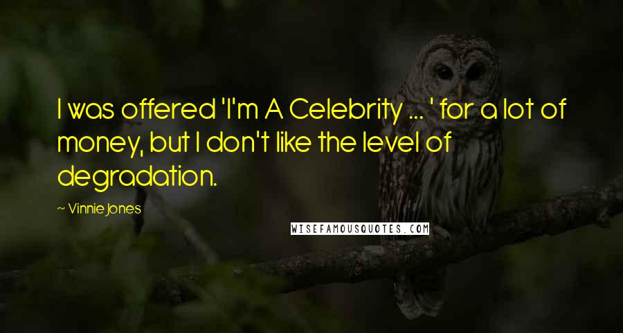 Vinnie Jones quotes: I was offered 'I'm A Celebrity ... ' for a lot of money, but I don't like the level of degradation.