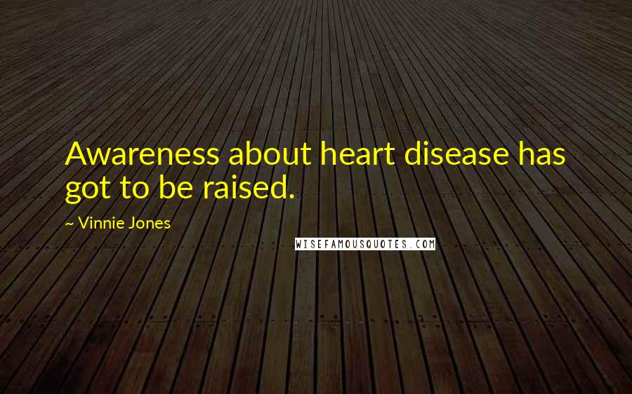 Vinnie Jones quotes: Awareness about heart disease has got to be raised.
