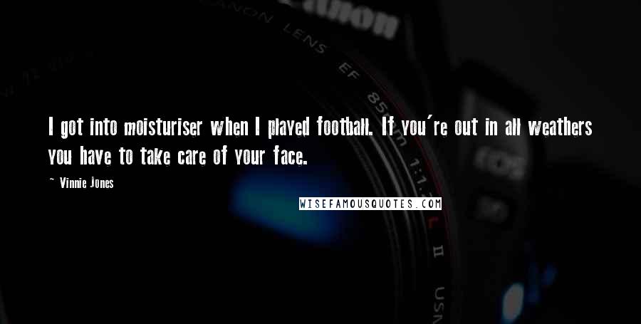 Vinnie Jones quotes: I got into moisturiser when I played football. If you're out in all weathers you have to take care of your face.