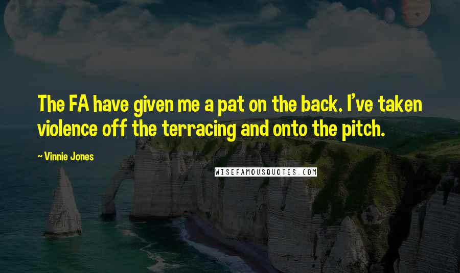 Vinnie Jones quotes: The FA have given me a pat on the back. I've taken violence off the terracing and onto the pitch.