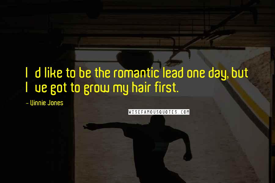 Vinnie Jones quotes: I'd like to be the romantic lead one day, but I've got to grow my hair first.
