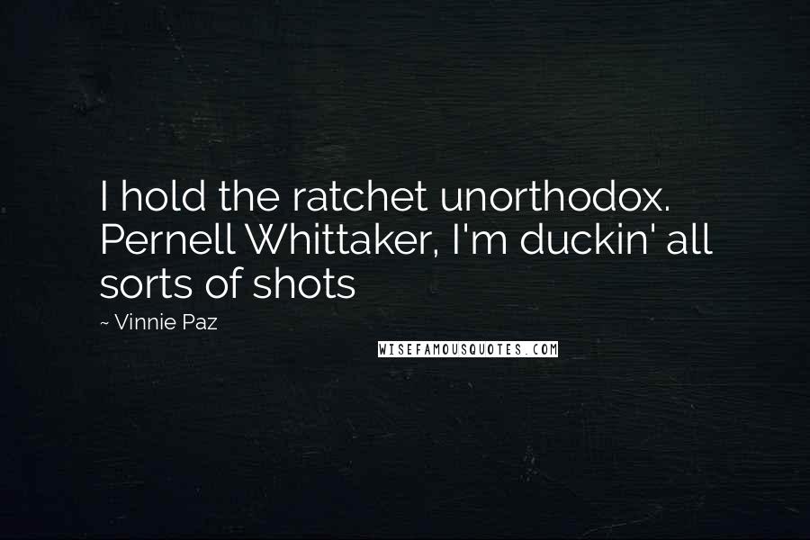 Vinnie Paz quotes: I hold the ratchet unorthodox. Pernell Whittaker, I'm duckin' all sorts of shots