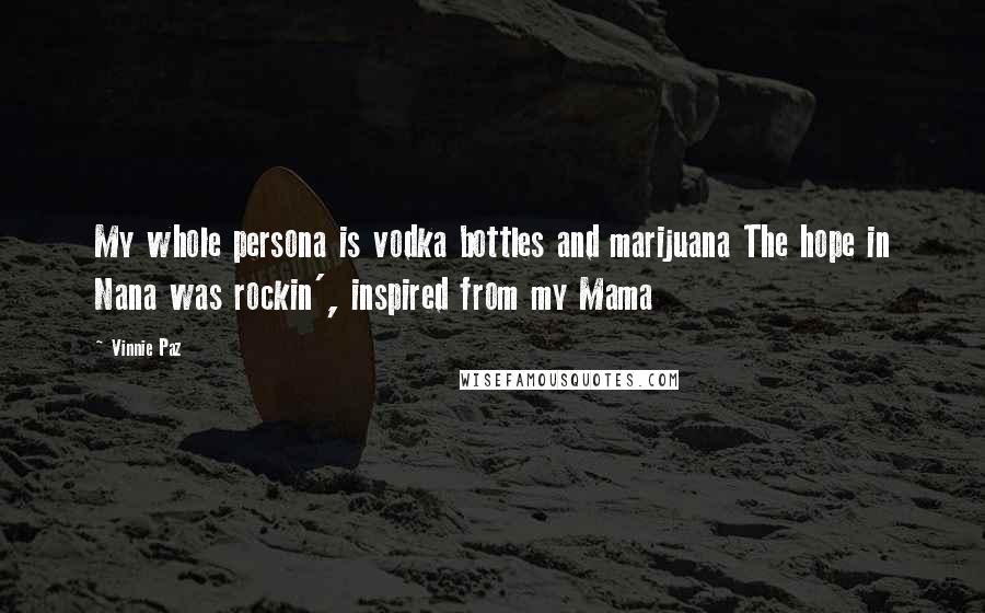 Vinnie Paz quotes: My whole persona is vodka bottles and marijuana The hope in Nana was rockin', inspired from my Mama