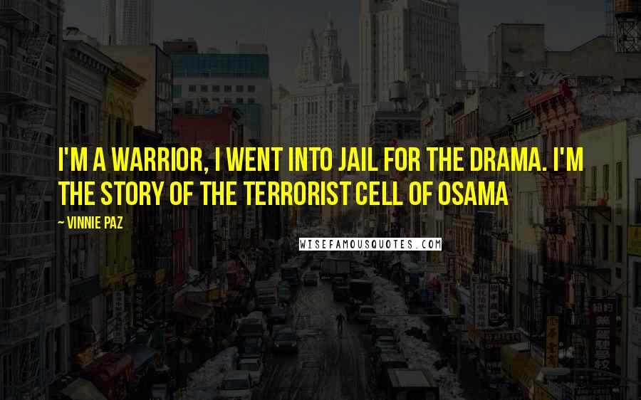 Vinnie Paz quotes: I'm a warrior, I went into jail for the drama. I'm the story of the terrorist cell of Osama