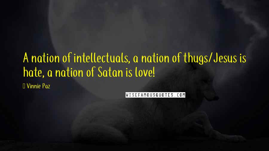 Vinnie Paz quotes: A nation of intellectuals, a nation of thugs/Jesus is hate, a nation of Satan is love!