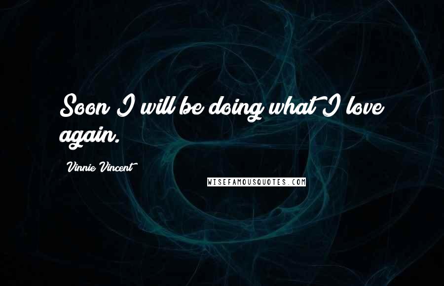 Vinnie Vincent quotes: Soon I will be doing what I love again.