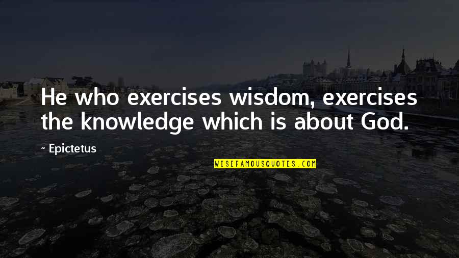 Vinnies Near Quotes By Epictetus: He who exercises wisdom, exercises the knowledge which