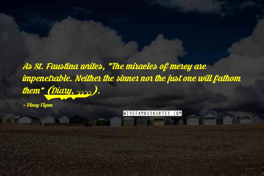 Vinny Flynn quotes: As St. Faustina writes, "The miracles of mercy are impenetrable. Neither the sinner nor the just one will fathom them" (Diary, 1215).