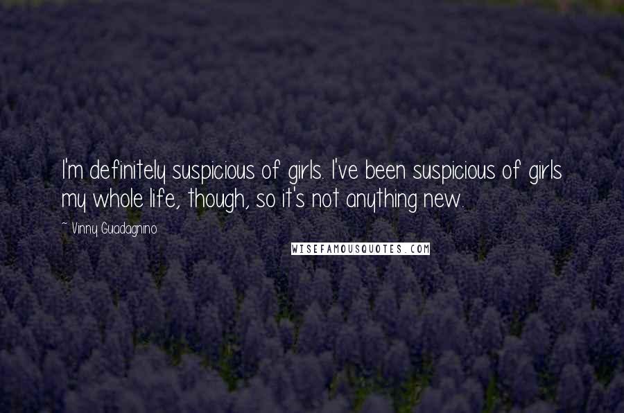 Vinny Guadagnino quotes: I'm definitely suspicious of girls. I've been suspicious of girls my whole life, though, so it's not anything new.