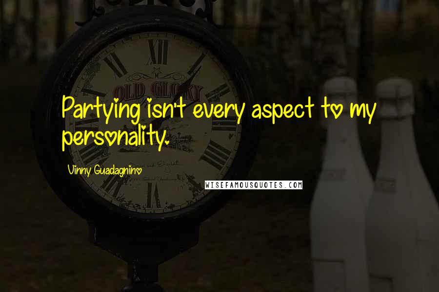Vinny Guadagnino quotes: Partying isn't every aspect to my personality.