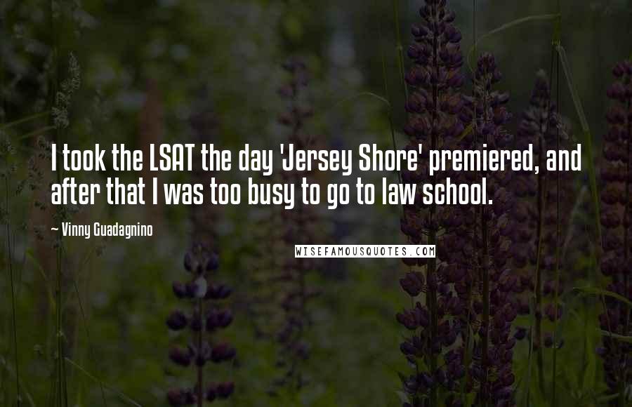 Vinny Guadagnino quotes: I took the LSAT the day 'Jersey Shore' premiered, and after that I was too busy to go to law school.