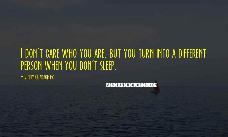 Vinny Guadagnino quotes: I don't care who you are, but you turn into a different person when you don't sleep.