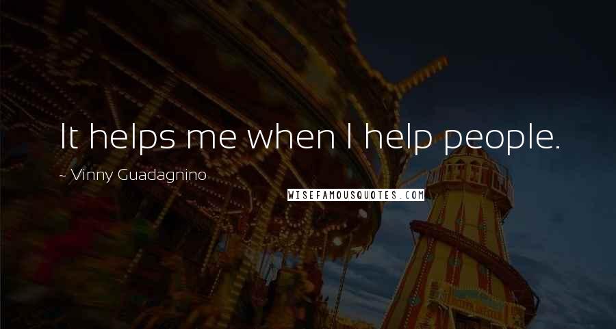 Vinny Guadagnino quotes: It helps me when I help people.